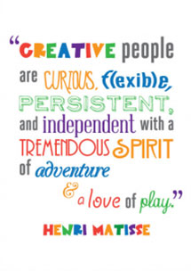 Creative people are curious, flexible, persistent, and independent with a tremendous spirit of adventure & a love of play.